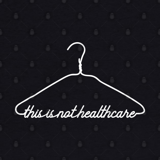 This Coat Hanger Is Not Healthcare. My Body My Choice. by YourGoods